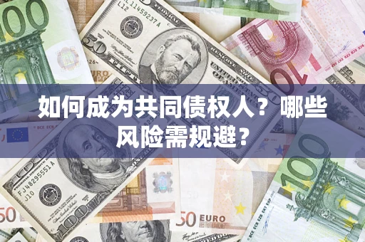 北京如何成为共同债权人？哪些风险需规避？