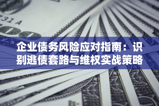 北京企业债务风险应对指南：识别逃债套路与维权实战策略