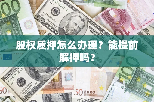 北京股权质押怎么办理？能提前解押吗？