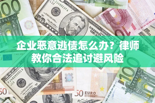 北京企业恶意逃债怎么办？律师教你合法追讨避风险