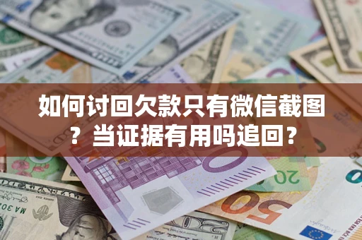 北京如何讨回欠款只有微信截图？当证据有用吗追回？