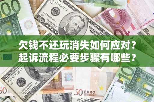北京欠钱不还玩消失如何应对？起诉流程必要步骤有哪些？