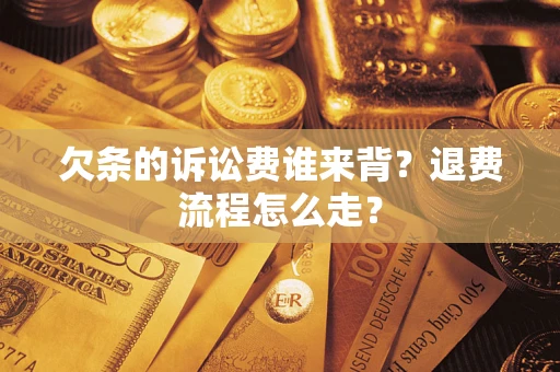 北京欠条的诉讼费谁来背？退费流程怎么走？
