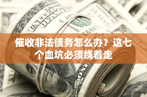 北京催收非法债务怎么办？这七个血坑必须绕着走