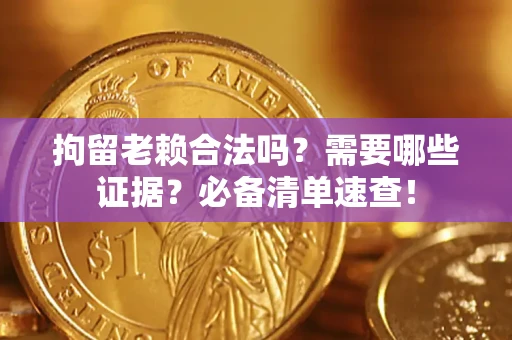 北京拘留老赖合法吗？需要哪些证据？必备清单速查！