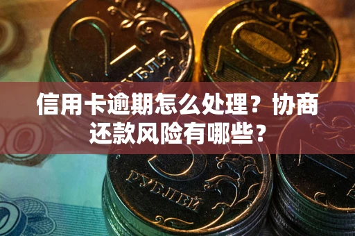 北京信用卡逾期怎么处理？协商还款风险有哪些？